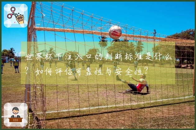 世界杯下注入口的判断标准是什么？如何评估可靠性与安全性？