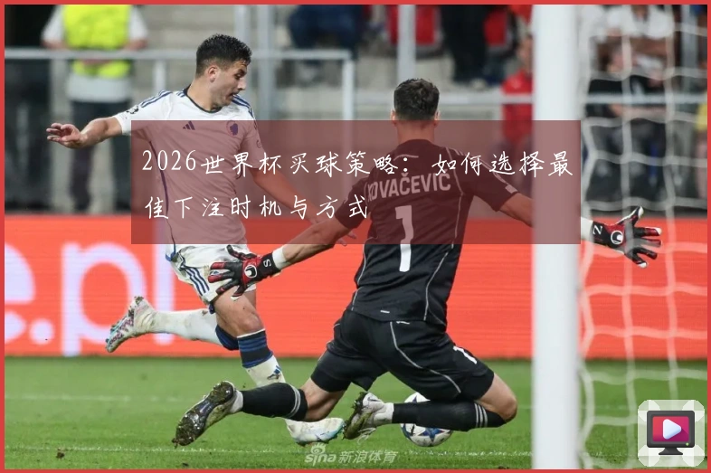 2026世界杯买球策略：如何选择最佳下注时机与方式