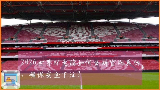 2026世界杯竞猜如何分辨官网真伪，确保安全下注？