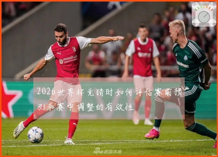 2026世界杯竞猜时如何评估赛前预测和赛中调整的有效性