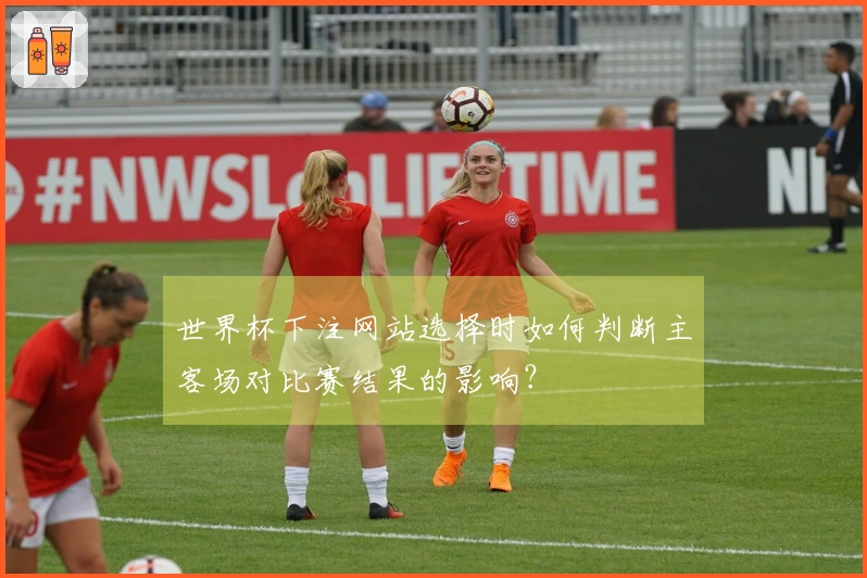 世界杯下注网站选择时如何判断主客场对比赛结果的影响？