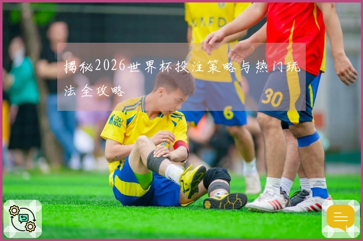 揭秘2026世界杯投注策略与热门玩法全攻略