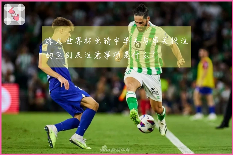 烽火世界杯竞猜中单关与串关投注的区别及注意事项是什么？