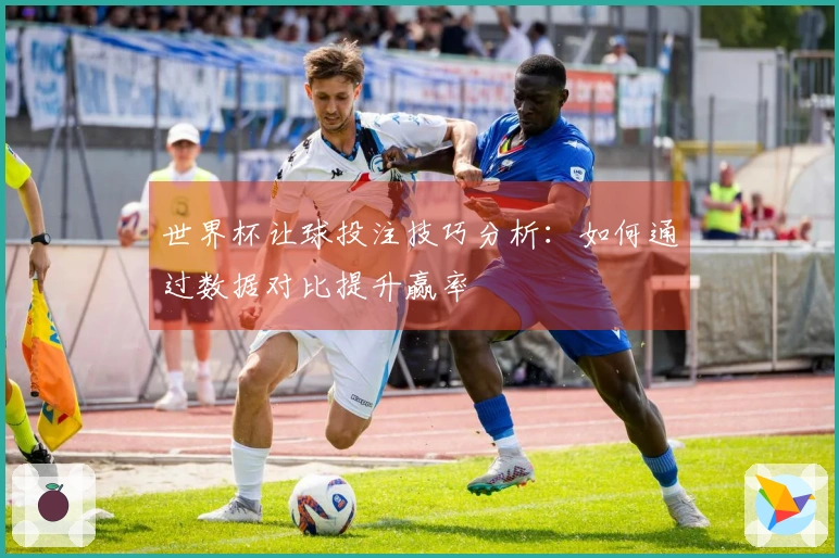 世界杯让球投注技巧分析：如何通过数据对比提升赢率
