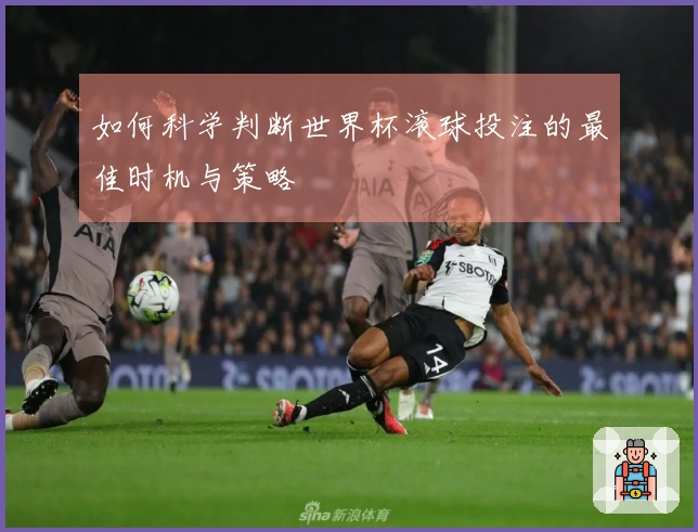 如何科学判断世界杯滚球投注的最佳时机与策略