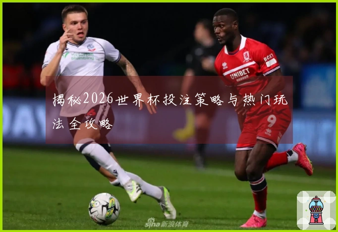 揭秘2026世界杯投注策略与热门玩法全攻略